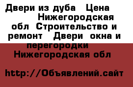 Двери из дуба › Цена ­ 20 000 - Нижегородская обл. Строительство и ремонт » Двери, окна и перегородки   . Нижегородская обл.